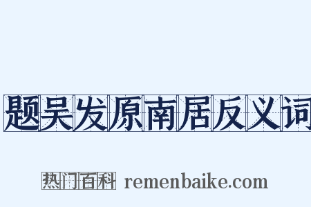 题吴发原南居反义词是什么意思的图片